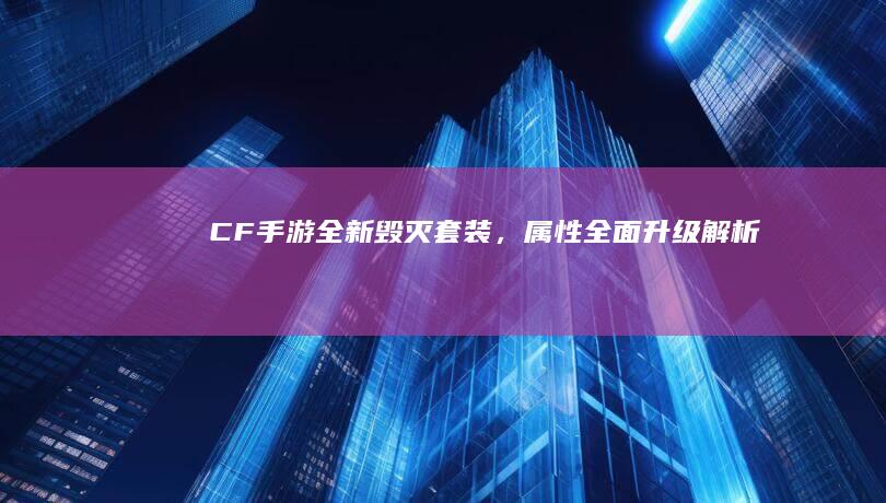 CF手游：全新毁灭套装，属性全面升级解析