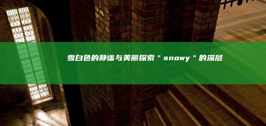 雪白色的静谧与美丽：探索＂snowy＂的深层意义